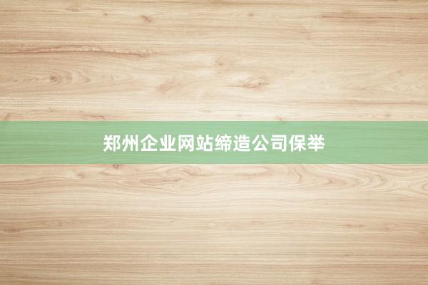 郑州企业网站缔造公司保举