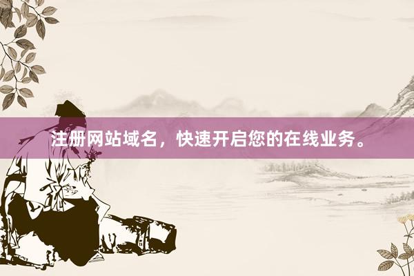 注册网站域名，快速开启您的在线业务。
