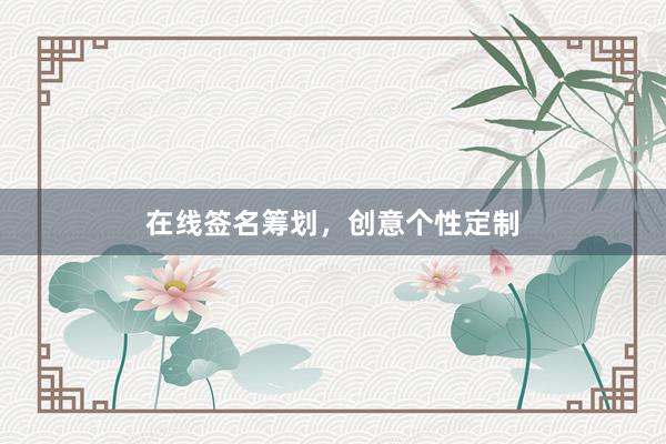在线签名筹划，创意个性定制