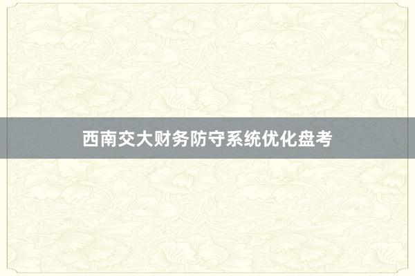 西南交大财务防守系统优化盘考